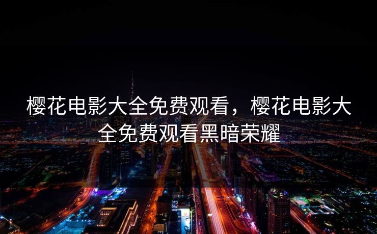 樱花电影大全免费观看，樱花电影大全免费观看黑暗荣耀