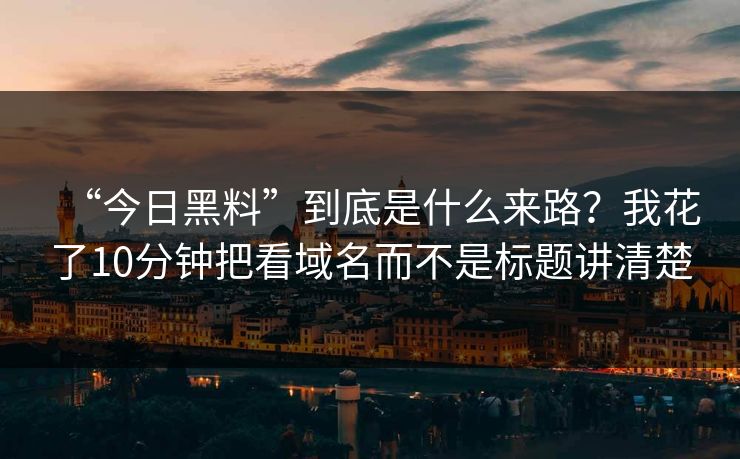 “今日黑料”到底是什么来路？我花了10分钟把看域名而不是标题讲清楚