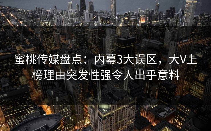 蜜桃传媒盘点：内幕3大误区，大V上榜理由突发性强令人出乎意料