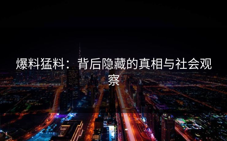 爆料猛料：背后隐藏的真相与社会观察